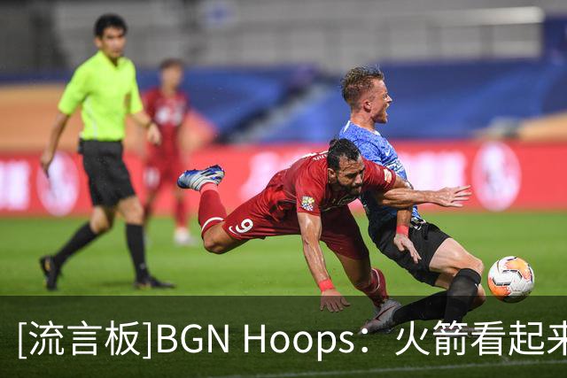 [流言板]BGN Hoops：火箭看起来很吓人啊，兄弟